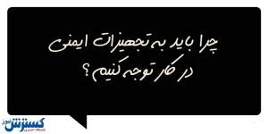 چرا باید به تجهیزات ایمنی در کار توجه کنیم؟