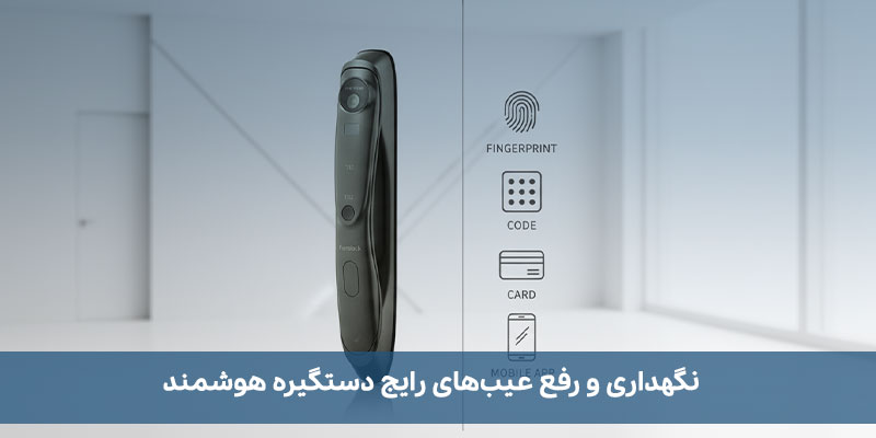 نگهداری و رفع عیبهای رایج دستگیره هوشمند
